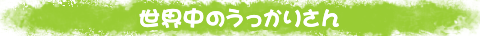 世界中のうっかりさん